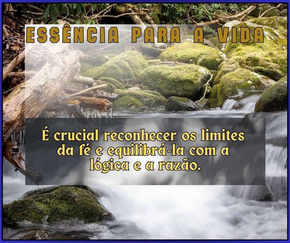 A essência para a vida - É crucial reconhecer os limites da fé e equilibrá-la com a lógica e a razão.