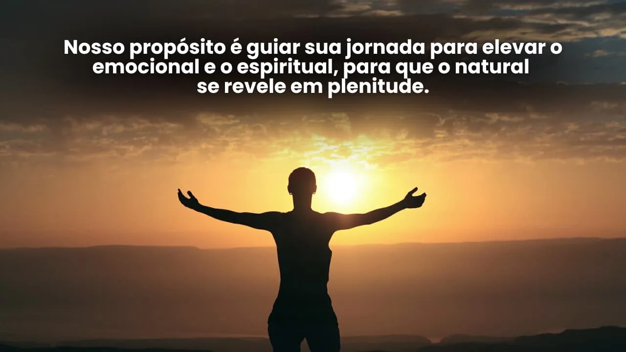Imagem inspiradora de uma pessoa de braços abertos ao nascer do sol, simbolizando a jornada de elevação emocional e espiritual. Texto motivacional: "Nosso propósito é guiar sua jornada para elevar o emocional e o espiritual, para que o natural se revele em plenitude." Ideal para a página inicial do site Vam'Bora,Meu!.com.br, que foca em realizar sonhos e impulsionar potenciais.